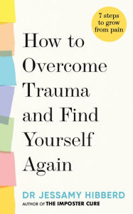 Title: How to overcome trauma and find yourself again: 7 steps to grow from pain, Author: Dr. Jessamy Hibberd