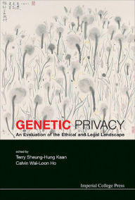 Title: GENETIC PRIVACY: AN EVALUATION OF THE ETHICAL & LEGAL ...: An Evaluation of the Ethical and Legal Landscape, Author: Terry Sheung-hung Kaan