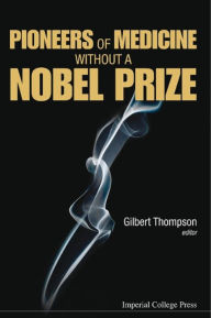 Title: PIONEERS OF MEDICINE WITHOUT A NOBEL PRIZE, Author: Gilbert R Thompson