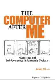 Title: COMPUTER AFTER ME, THE: Awareness and Self-Awareness in Autonomic Systems, Author: Jeremy Pitt