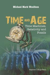 Title: Time And Age: Time Machines, Relativity And Fossils, Author: Michael Mark Woolfson