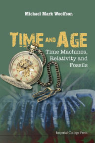 Title: TIME AND AGE: TIME MACHINES, RELATIVITY AND FOSSILS: Time Machines, Relativity and Fossils, Author: Michael Mark Woolfson