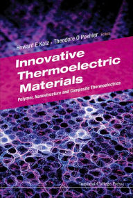 Title: INNOVATIVE THERMOELECTRIC MATERIALS: Polymer, Nanostructure and Composite Thermoelectrics, Author: Howard E Katz
