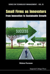 Title: Small Firms As Innovators: From Innovation To Sustainable Growth, Author: Helena Forsman