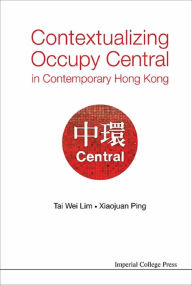 Title: CONTEXTUALIZING OCCUPY CENTRAL IN CONTEMPORARY HONG KONG, Author: Tai Wei Lim