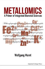 Title: METALLOMICS: A PRIMER OF INTEGRATED BIOMETAL SCIENCES: A Primer of Integrated Biometal Sciences, Author: Wolfgang Maret