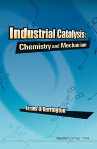 Title: INDUSTRIAL CATALYSIS: CHEMISTRY AND MECHANISM: Chemistry and Mechanism, Author: James D Burrington