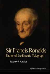 Title: Sir Francis Ronalds: Father Of The Electric Telegraph, Author: Beverley Frances Ronalds