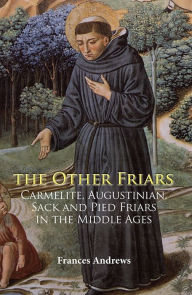 Title: The Other Friars: The Carmelite, Augustinian, Sack and Pied Friars in the Middle Ages, Author: Frances Andrews