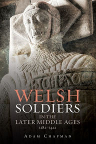 Title: Welsh Soldiers in the Later Middle Ages, 1282-1422, Author: Adam Chapman