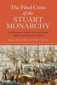 Title: The Final Crisis of the Stuart Monarchy: The Revolutions of 1688-91 in their British, Atlantic and European Contexts, Author: Tim Harris