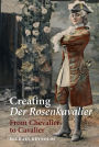 Creating <I>Der Rosenkavalier</I>: From Chevalier to Cavalier