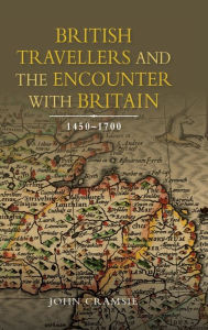 Title: British Travellers and the Encounter with Britain, 1450-1700, Author: John Cramsie