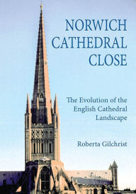 Title: Norwich Cathedral Close: The Evolution of the English Cathedral Landscape, Author: Roberta Gilchrist