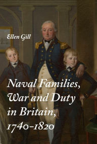 Title: Naval Families, War and Duty in Britain, 1740-1820, Author: Ellen Gill