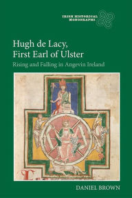 Title: Hugh de Lacy, First Earl of Ulster: Rising and Falling in Angevin Ireland, Author: Daniel Brown