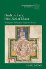 Hugh de Lacy, First Earl of Ulster: Rising and Falling in Angevin Ireland