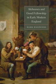 Title: Alehouses and Good Fellowship in Early Modern England, Author: Mark Hailwood