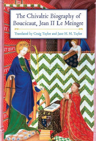 Title: The Chivalric Biography of Boucicaut, Jean II le Meingre, Author: Craig Taylor