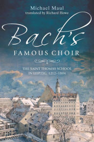 Title: Bach's Famous Choir: The Saint Thomas School in Leipzig, 1212-1804, Author: Michael Maul