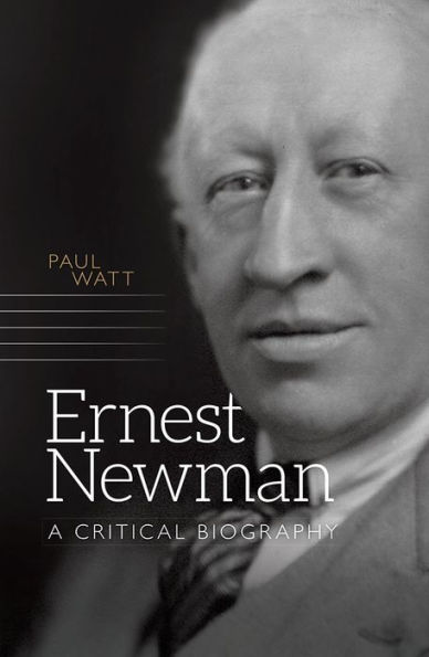 Ernest Newman: A Critical Biography