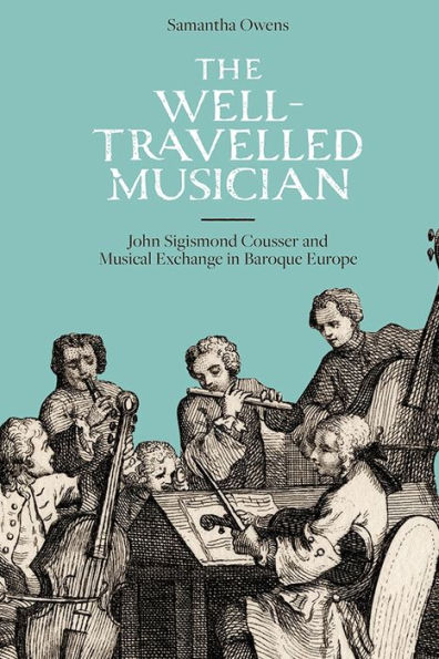 The Well-Travelled Musician: John Sigismond Cousser and Musical Exchange in Baroque Europe