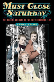 Title: Must Close Saturday: The Decline and Fall of the British Musical Flop, Author: Adrian Wright