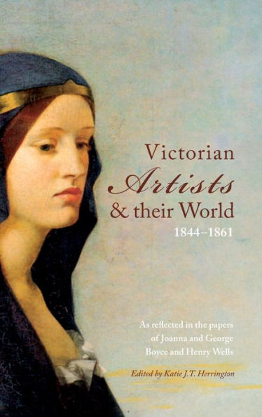 Victorian Artists and their World 1844-1861: As reflected in the papers of Joanna and George Boyce and Henry Wells