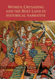 Title: Women, Crusading and the Holy Land in Historical Narrative, Author: Natasha  R. Hodgson