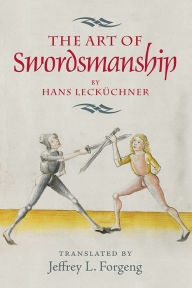 Title: <I>The Art of Swordsmanship</I> by Hans Lecküchner, Author: Jeffrey L. Forgeng