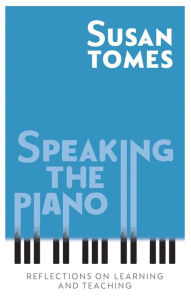 Title: Speaking the Piano: Reflections on Learning and Teaching, Author: Susan Tomes