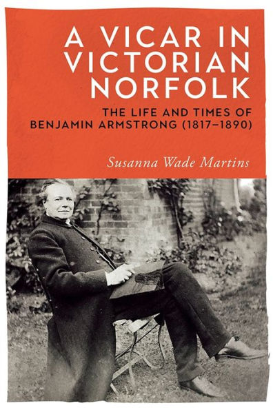 A Vicar Victorian Norfolk: The Life and Times of Benjamin Armstrong (1817-1890)