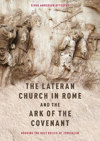 The Lateran Church in Rome and the Ark of the Covenant: Housing the Holy Relics of Jerusalem: with an edition and translation of the