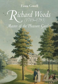 Title: Richard Woods (1715-1793): Master of the Pleasure Garden, Author: Fiona Cowell