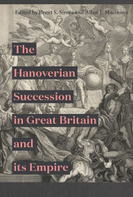 Title: The Hanoverian Succession in Great Britain and its Empire, Author: Brent S. Sirota