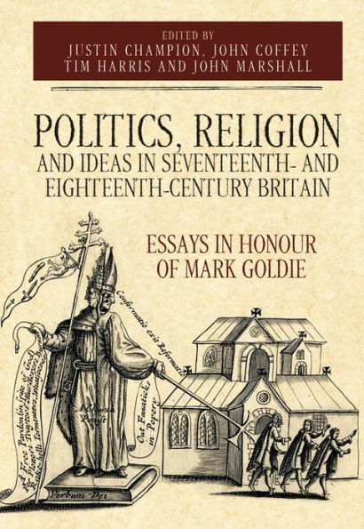 Politics, Religion and Ideas in Seventeenth- and Eighteenth-Century Britain: Essays in Honour of Mark Goldie