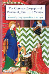 Title: The Chivalric Biography of Boucicaut, Jean II le Meingre, Author: Craig Taylor