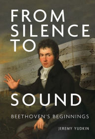 Title: From Silence to Sound: Beethoven's Beginnings, Author: Jeremy Yudkin