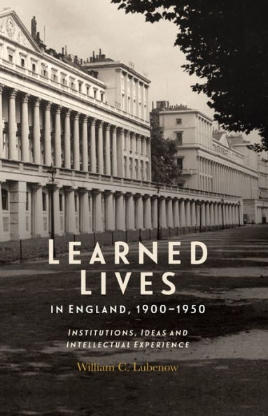 Learned Lives England, 1900-1950: Institutions, Ideas and Intellectual Experience