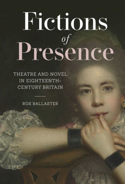 Fictions of Presence: Theatre and Novel Eighteenth-Century Britain
