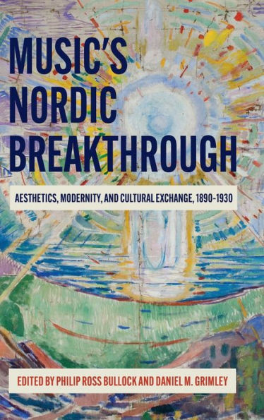 Music's Nordic Breakthrough: Aesthetics, Modernity, and Cultural Exchange, 1890-1930