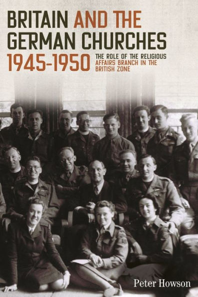 Britain and the German Churches, 1945-1950: Role of Religious Affairs Branch British Zone