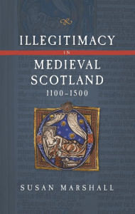 Title: Illegitimacy in Medieval Scotland, 1100-1500, Author: Susan Marshall