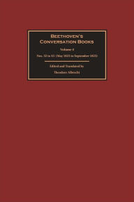 Title: Beethoven's Conversation Books Volume 4: Nos. 32 to 43 (May 1823 to September 1823), Author: Theodore Albrecht