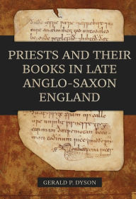 Title: Priests and their Books in Late Anglo-Saxon England, Author: Gerald P. Dyson