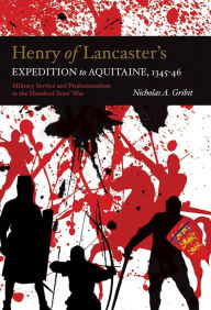 Title: Henry of Lancaster's Expedition to Aquitaine, 1345-1346: Military Service and Professionalism in the Hundred Years War, Author: Nicholas A. Gribit