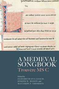 Title: A Medieval Songbook: Trouvère MS C, Author: Elizabeth Eva Leach