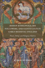 Title: Bishop Æthelwold, his Followers, and Saints' Cults in Early Medieval England: Power, Belief, and Religious Reform, Author: Alison Hudson