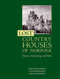 Title: Lost Country Houses of Norfolk: History, Archaeology and Myth, Author: Tom Williamson