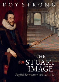 Title: The Stuart Image: English Portraiture 1603 to 1649, Author: Roy Strong